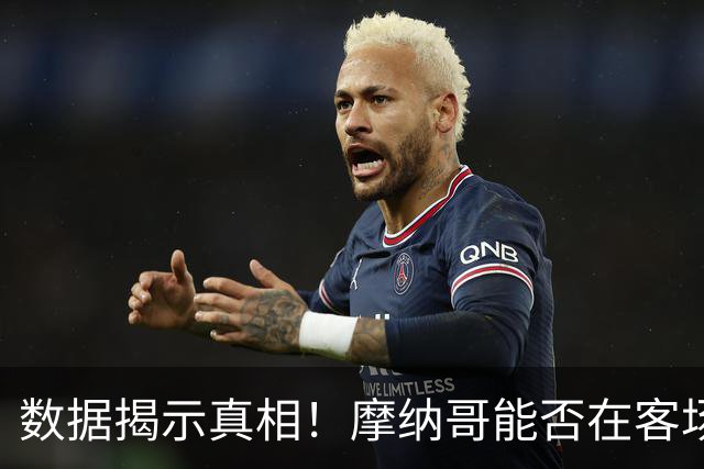 数据揭示真相！摩纳哥能否在客场再战胜大巴黎？